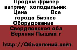Продам фризер, витрину, холодильник › Цена ­ 80 000 - Все города Бизнес » Оборудование   . Свердловская обл.,Верхняя Пышма г.